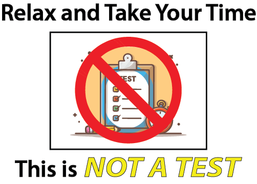 Relax and take your time. This is NOT a test!